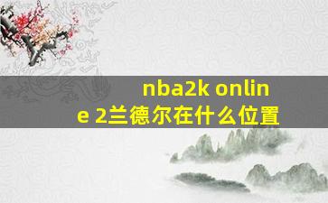 nba2k online 2兰德尔在什么位置